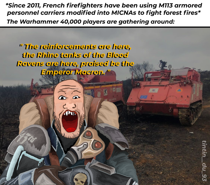*Since 2011, French firefighters have been using M113 armored personnel carriers modified into MICNAs to fight forest fires* The Warhammer 40,000 players are gathering around: "The reinforcements are here, the Rhino tenks of the Blood Ravens are here, praised be the Emperor Macron. RECHICNA tintin_du_93