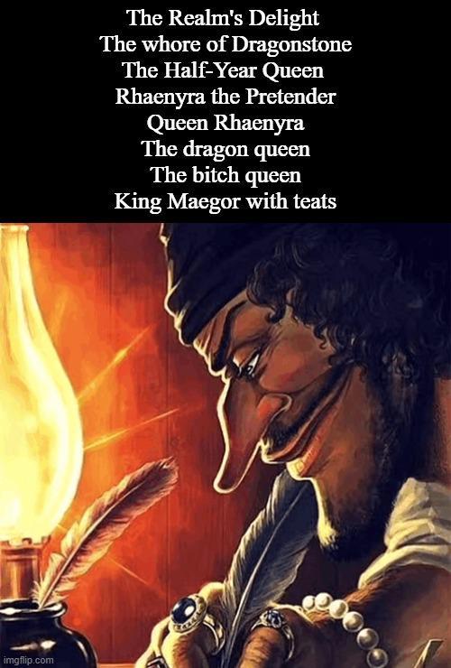 imgflip.com The Realm's Delight The w---- of Dragonstone The Half-Year Queen Rhaenyra the Pretender Queen Rhaenyra The dragon queen The bitch queen King Maegor with teats