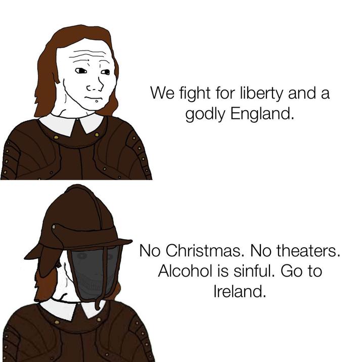 We fight for liberty and a godly England. No Christmas. No theaters. Alcohol is sinful. Go to Ireland.