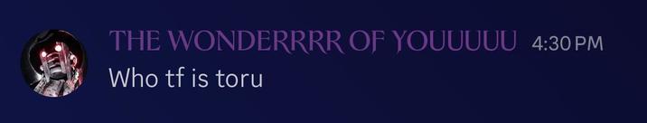 THE WONDERRRR OF YOUUUUU 4:30 PM Who tf is toru