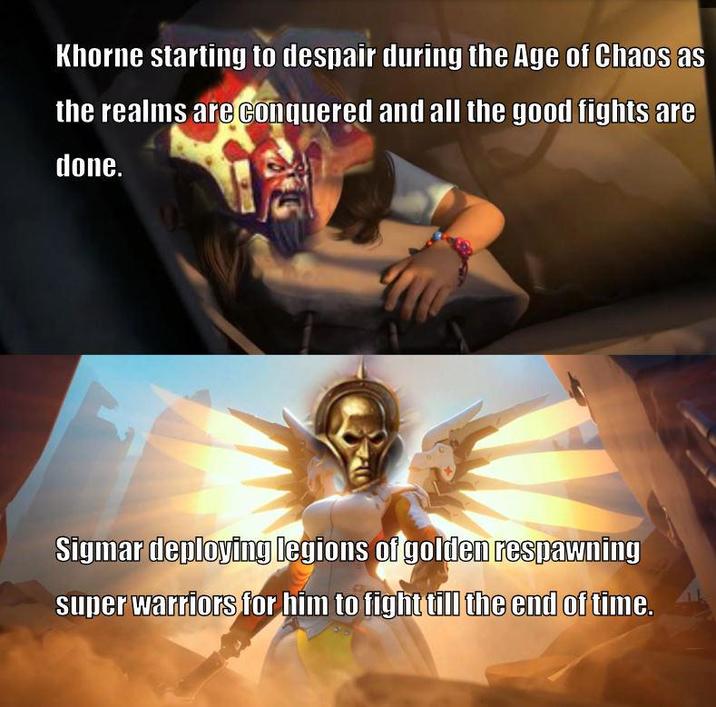 Khorne starting to despair during the Age of Chaos as the realms are conquered and all the good fights are done. Sigmar deploying legions of golden respawning super warriors for him to fight till the end of time.