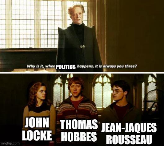 Why is it, when POLITICS happens, it is always you three? imgflip.com JOHN THOMAS JEAN-JAQUES LOCKE HOBBES ROUSSEAU