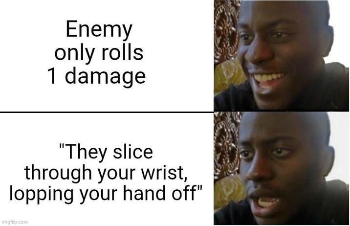 Enemy only rolls 1 damage "They slice through your wrist, lopping your hand off" imgflip.com
