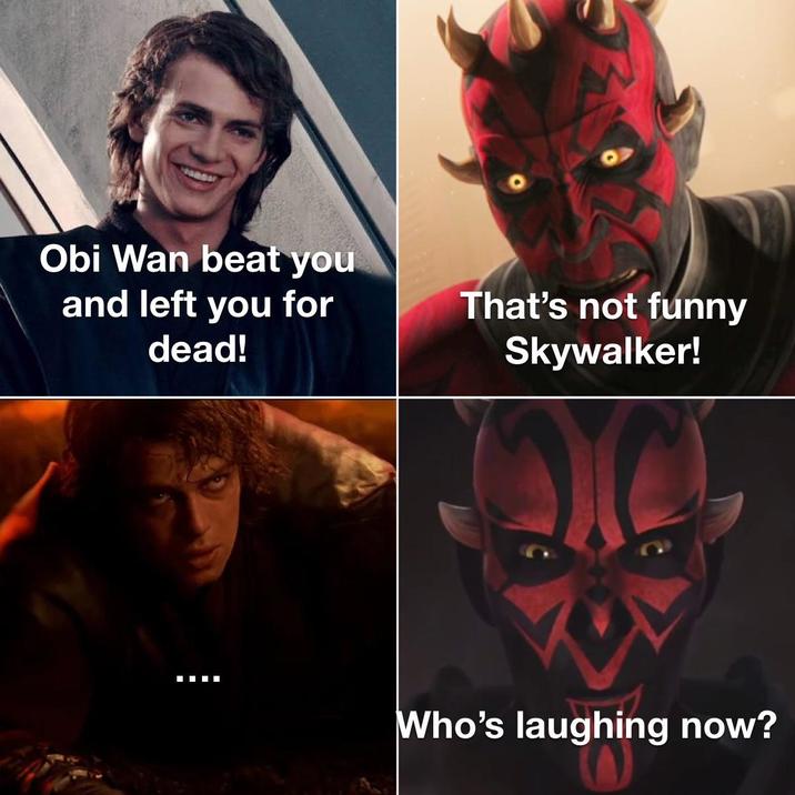 Obi Wan beat you and left you for dead! That's not funny Skywalker! Who's laughing now?
