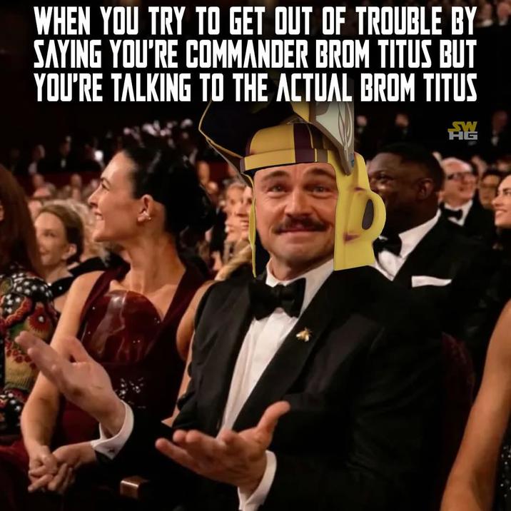 WHEN YOU TRY TO GET OUT OF TROUBLE BY SAYING YOU'RE COMMANDER BROM TITUS BUT YOU'RE TALKING TO THE ACTUAL BROM TITUS 龍