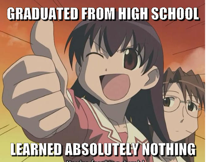 GRADUATED FROM HIGH SCHOOL LEARNED ABSOLUTELY NOTHING