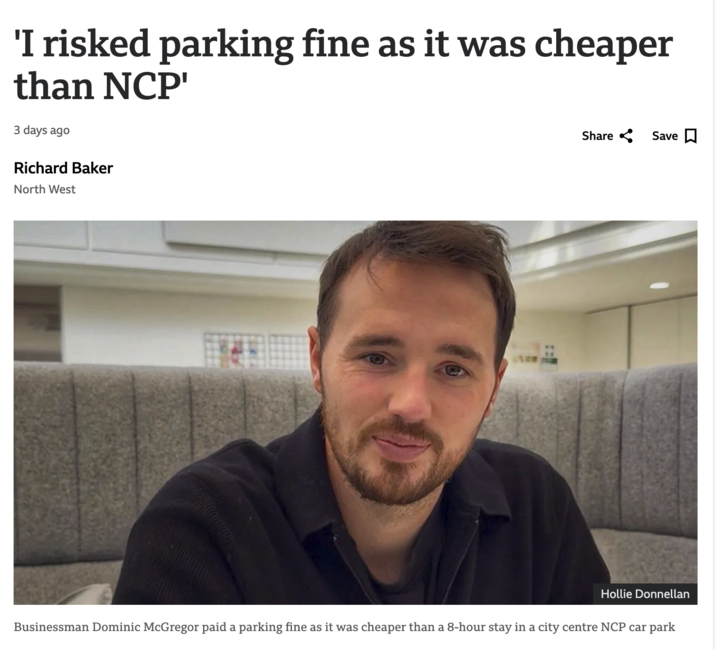 'I risked parking fine as it was cheaper than NCP' 3 days ago Richard Baker North West Share Save ☐ Hollie Donnellan Businessman Dominic McGregor paid a parking fine as it was cheaper than a 8-hour stay in a city centre NCP car park