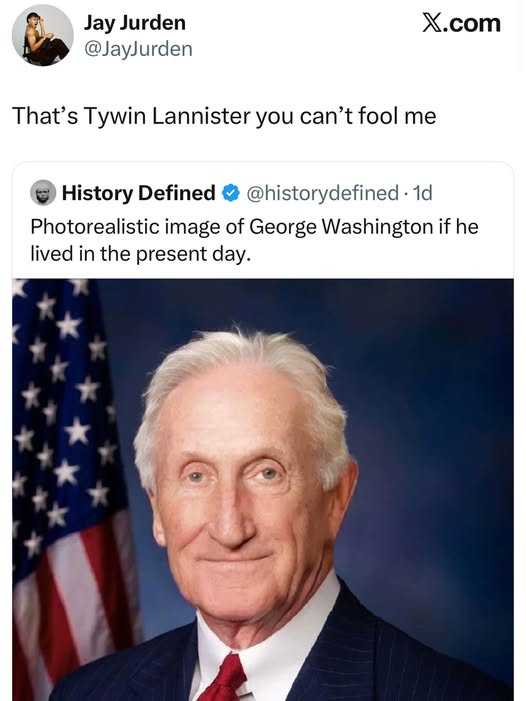 X.com Jay Jurden @JayJurden That's Tywin Lannister you can't fool me History Defined @historydefined. 1d Photorealistic image of George Washington if he lived in the present day.