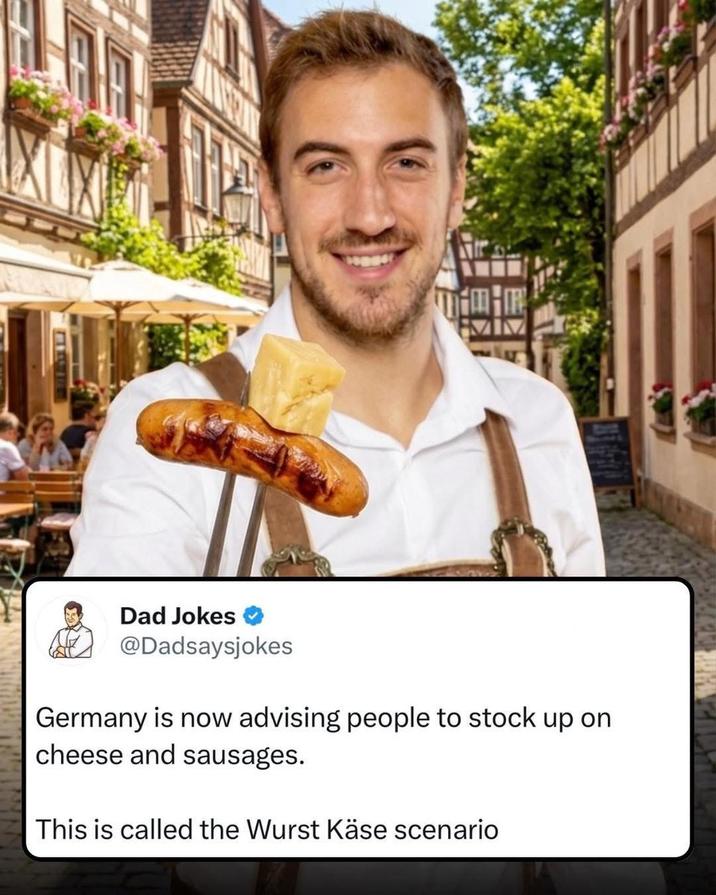 Dad Jokes @Dadsaysjokes Germany is now advising people to stock up on cheese and sausages. This is called the Wurst Käse scenario