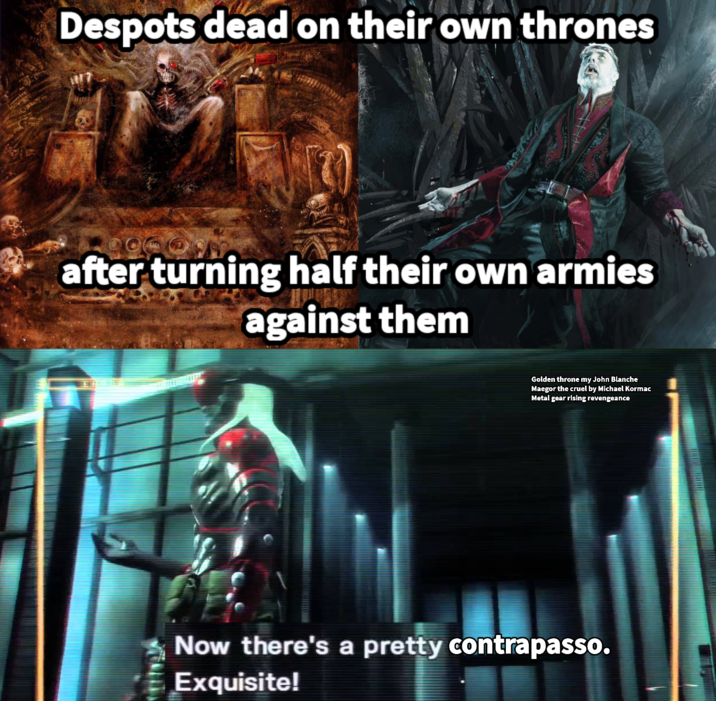 Despots dead on their own thrones after turning half their own armies against them E Golden throne my John Blanche Maegor the cruel by Michael Kormac Metal gear rising revengeance Now there's a pretty contrapasso. Exquisite!