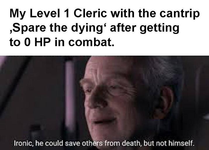 My Level 1 Cleric with the cantrip ,Spare the dying' after getting to 0 HP in combat. Ironic, he could save others from death, but not himself.
