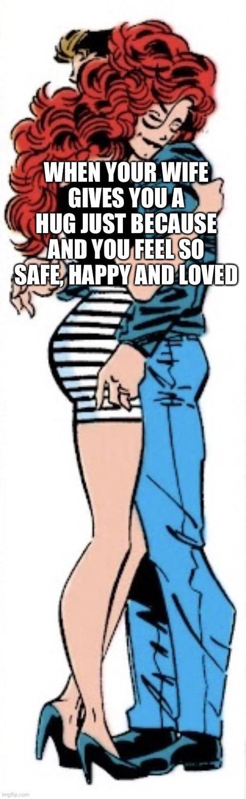 WHEN YOUR WIFE GIVES YOU A HUG JUST BECAUSE AND YOU FEEL SO SAFE HAPPY AND LOVED imgflip.com
