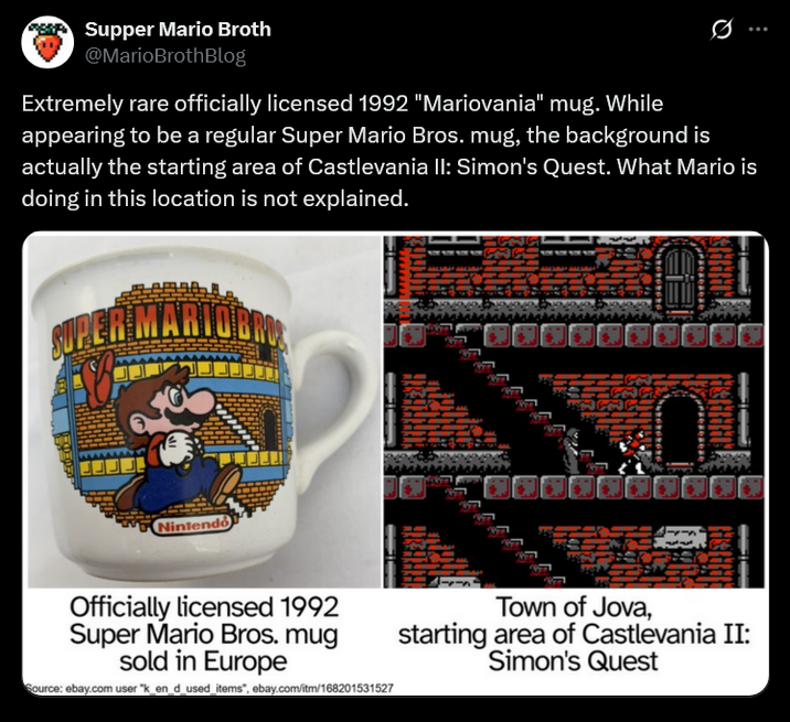 Supper Mario Broth @MarioBrothBlog Extremely rare officially licensed 1992 "Mariovania" mug. While appearing to be a regular Super Mario Bros. mug, the background is actually the starting area of Castlevania II: Simon's Quest. What Mario is doing in this location is not explained. SUPER MARIOBRO Nintendo Officially licensed 1992 Super Mario Bros. mug sold in Europe Source: ebay.com user "k_en_d_used_items", ebay.com/itm/168201531527 Town of Jova, starting area of Castlevania II: Simon's Quest