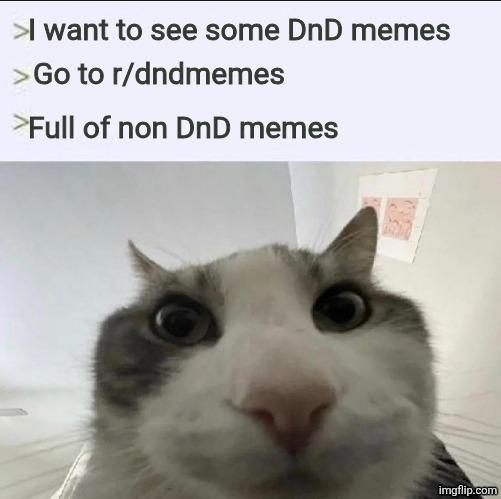 >I want to see some DnD memes > Go to r/dndmemes >Full of non DnD memes imgflip.com