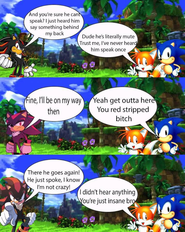 And you're sure he cant speak? I just heard him say something behind my back Dude he's literally mute Trust me, I've never heard him speak once Fine, I'll be on my way then Yeah get outta here You red stripped S bitch There he goes again! He just spoke, I know I'm not crazy! I didn't hear anything You're just insane bro