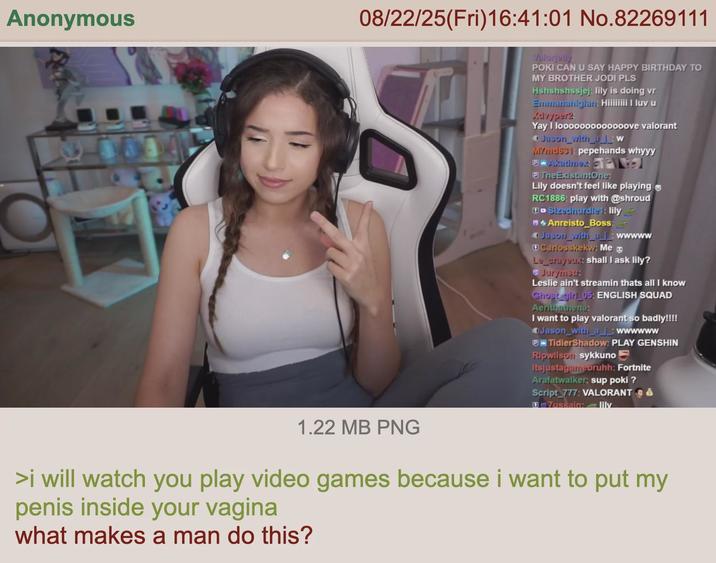 Anonymous 08/22/25(Fri)16:41:01 No.82269111 1.22 MB PNG Valorjelly POKI CAN U SAY HAPPY BIRTHDAY TO MY BROTHER JODI PLS Hshshshssjej: lily is doing vr Emmanahiglar: Hiiiiiiii I luv u Advyper2 Yay I lo000000000000ve valorant Jason_with_a_w MYmd631: pepehands whyyy Akatimex P The ExistantOne: Lily doesn't feel like playing RC1886: play with @shroud Sizedhurdled: lily Anreisto_Boss: Jason_with_a_wwwww Carlosskekw: Me Le_crayeu. shall I ask lily? Jurymistr Leslie ain't streamin thats all I know Ghost girl_05: ENGLISH SQUAD Aerithathena: I want to play valorant so badly!!!! Jason_with_a_: wwwwww TidierShadow: PLAY GENSHIN Ripwilson sykkuno Itsjustagamebruhh: Fortnite Arafatwalker: sup poki ? Script 777: VALORANT 7ussain:lily >i will watch you play video games because i want to put my penis inside your vagina what makes a man do this?