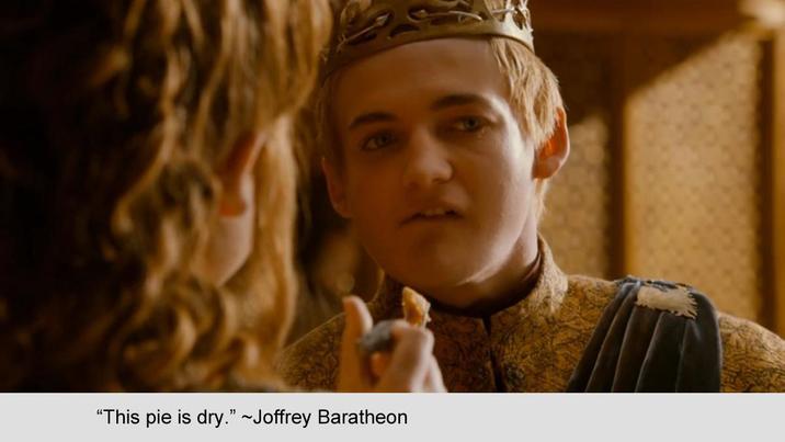 "This pie is dry." ~Joffrey Baratheon