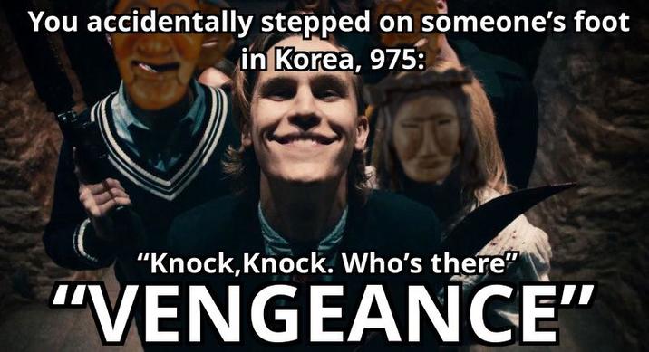 You accidentally stepped on someone's foot in Korea, 975: A "Knock, Knock. Who's there" "VENGEANCE"
