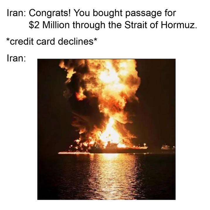 Iran: Congrats! You bought passage for $2 Million through the Strait of Hormuz. *credit card declines* Iran: