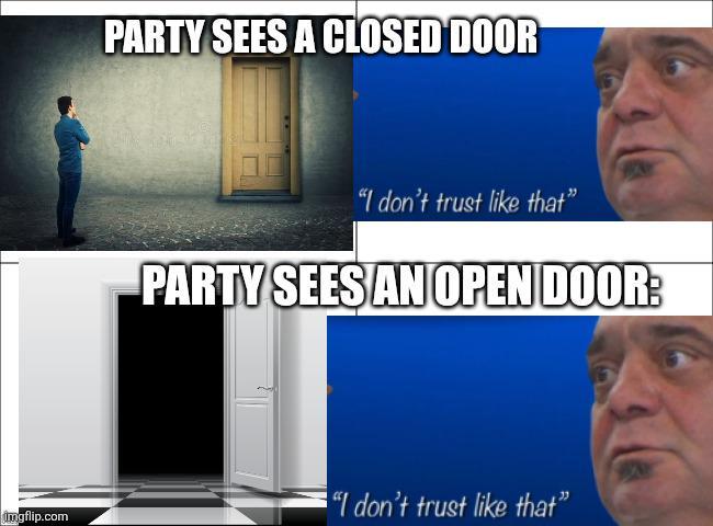 PARTY SEES A CLOSED DOOR "I don't trust like that" PARTY SEES AN OPEN DOOR: imgflip.com "I don't trust like that"