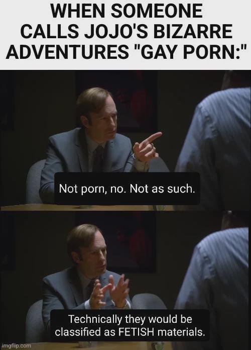 WHEN SOMEONE CALLS JOJO'S BIZARRE ADVENTURES "GAY P---:" Not p---, no. Not as such. imgflip.com Technically they would be classified as FETISH materials.