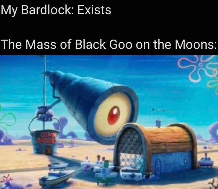 My Bardlock: Exists The Mass of Black Goo on the Moons: