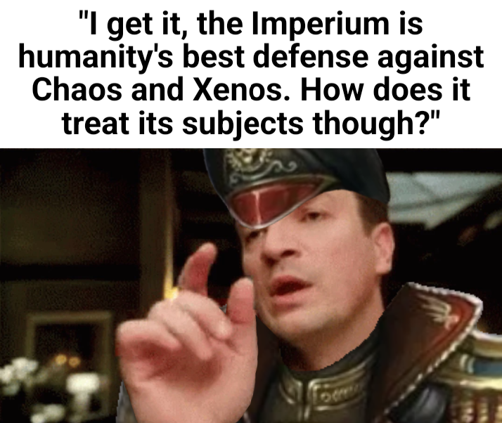 "I get it, the Imperium is humanity's best defense against Chaos and Xenos. How does it treat its subjects though?"