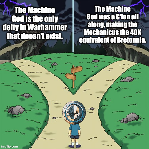 The Machine God is the only deity in Warhammer that doesn't exist. The Machine God was a C'tan all along, making the Mechanicus the 40K equivalent of Bretonnia. imgflip.com