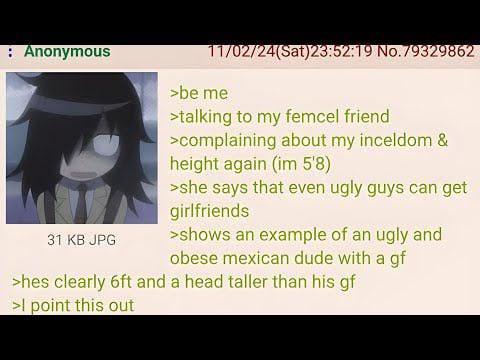 : Anonymous 31 KB JPG 11/02/24(Sat)23:52:19 No.79329862 >be me >talking to my femcel friend >complaining about my inceldom & height again (im 5'8) >she says that even ugly guys can get girlfriends >shows an example of an ugly and obese mexican dude with a gf >hes clearly 6ft and a head taller than his gf >I point this out