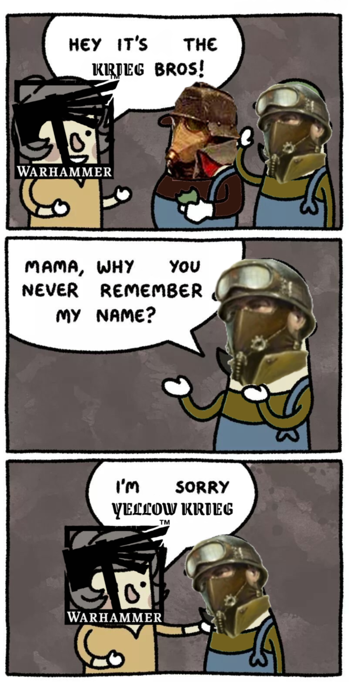 HEY IT'S THE KRIEG BROS! WARHAMMER MAMA, WHY YOU NEVER REMEMBER MY NAME? I'M SORRY YELLOW KRIEG TM 0' WARHAMMER