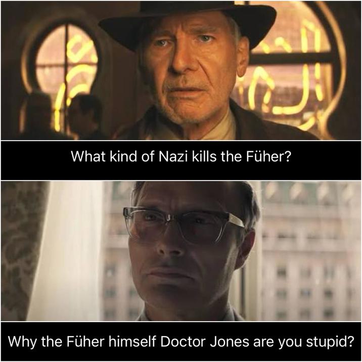 What kind of Nazi kills the Füher? Why the Füher himself Doctor Jones are you stupid?