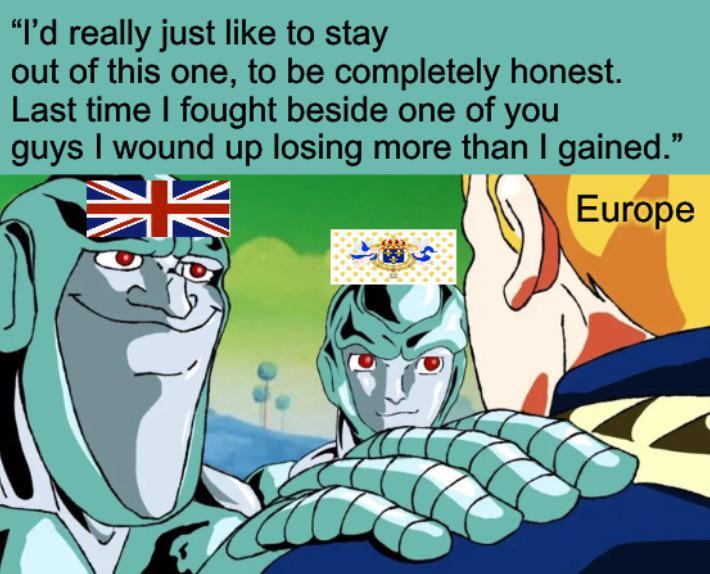 "I'd really just like to stay out of this one, to be completely honest. Last time I fought beside one of you guys I wound up losing more than I gained." Europe