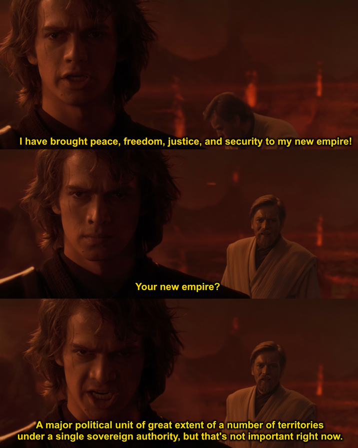 I have brought peace, freedom, justice, and security to my new empire! Your new empire? A major political unit of great extent of a number of territories under a single sovereign authority, but that's not important right now.