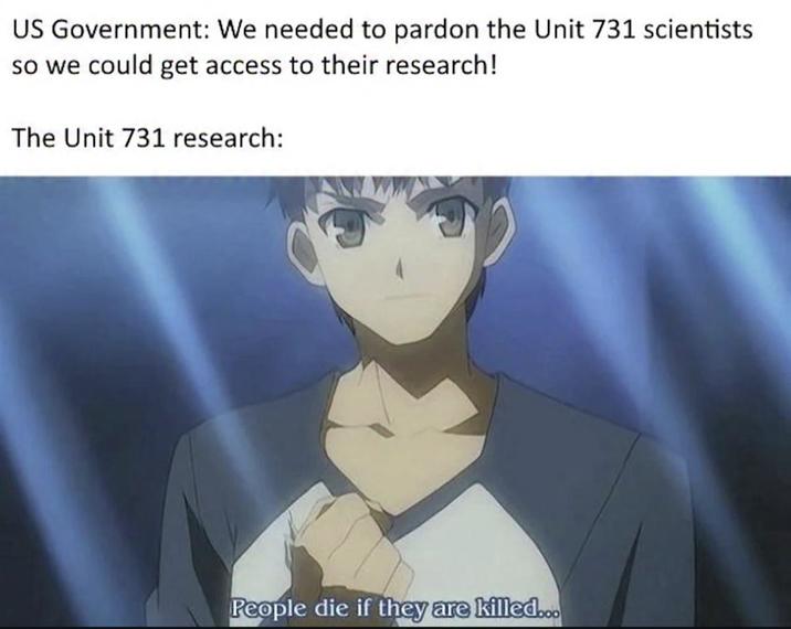 US Government: We needed to pardon the Unit 731 scientists so we could get access to their research! The Unit 731 research: People die if they are killed...