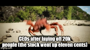 CEOS after laying off 20k people (the stock went up eleven cents) imgflip.com