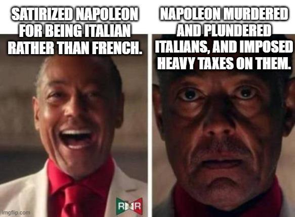 SATIRIZED NAPOLEON FOR BEING ITALIAN RATHER THAN FRENCH. NAPOLEON MURDERED AND PLUNDERED ITALIANS, AND IMPOSED HEAVY TAXES ON THEM. RR imgflip.com