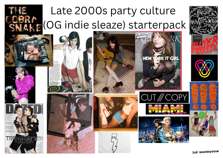 THE Late 2000s party culture COBRA SNAKE (OG indie sleaze) starterpack DASD GIRL RIOTI WITH LITTLE BOOTS FLORENCE COCKNBULLKID LA ROUX AND MARINA HISTORY BOY THE CURIOUS RI OF MATT STOKES SCREEN DREAMS WHEN FEIST MET CILLIAN MURPHY EMPIRE OF THE SUN POP'S COOLEST CULT? TRANSFORMER! MEET FASHION'S BOYS WHO A WHO LIKE GIRLS TO DEE GIRLS BE PLUS! RAVE GOD LIAM HOWLETT FIN SINCLAIRS HACKNEY BRODY DALLE MICHAEL FASSBENDER Lezark X MASTER spin at their Saturday night party at New York City's Luke & "We don't plan it. Our styles are just so similar Avant-garde." As for the look she's rocking here "You can wear something short if you do it correctly like tucking your shirin so wal pieces that can bring an out together APS. BUTTON-DOWN ABOUT $134. LACOSTE SHORTS ABOUT S ON GRES, LEFT, AND GEORDONA Century of Yesteryear ISSUE! RK Ms. KALIN The NEW YORK IT GIRL 151 women who captured the city's attention. THOWER SEE Cory Kennedy 2006 CUT/COPY MIAMI FISCHERSPOONER CORY lcd soundsystem