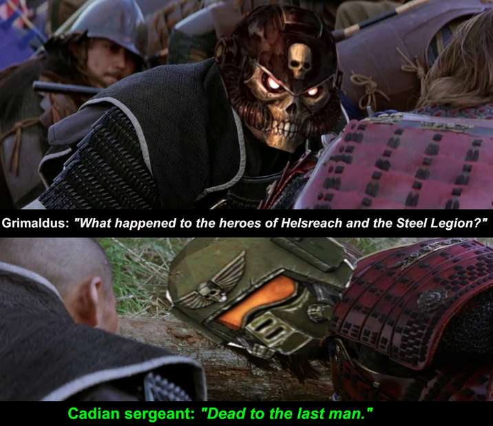 Grimaldus: "What happened to the heroes of Helsreach and the Steel Legion?" Cadian sergeant: "Dead to the last man."