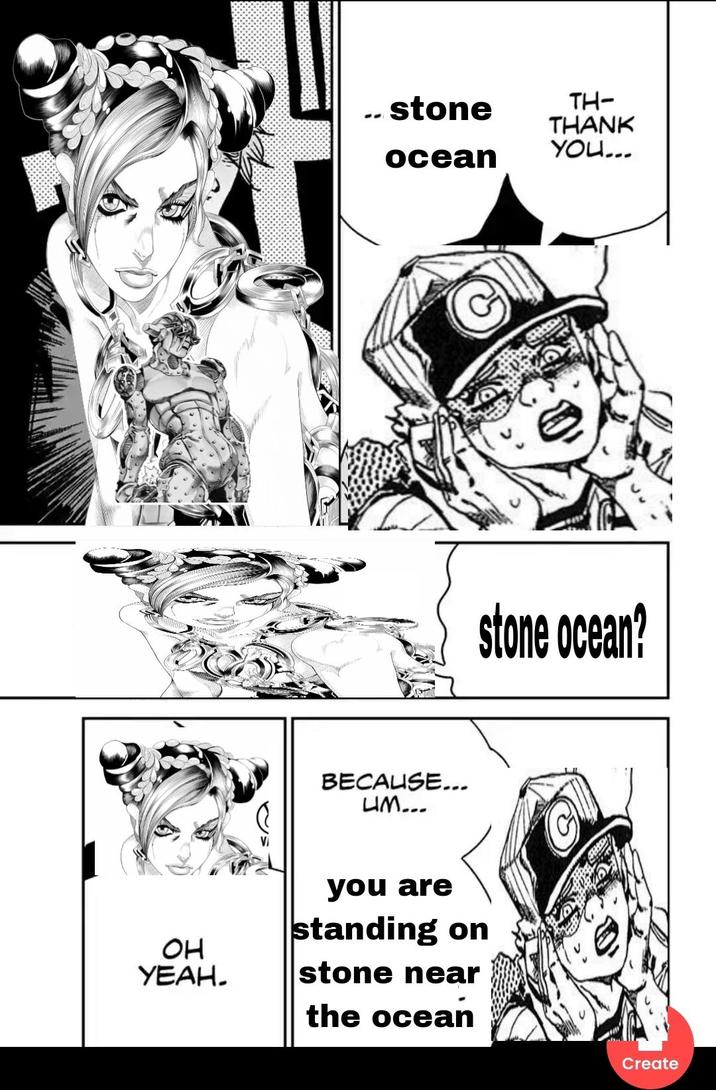 OH YEAH. ...stone ocean TH- THANK YOU... BECAUSE... UM... you are standing on stone near the ocean C stone ocean? Create