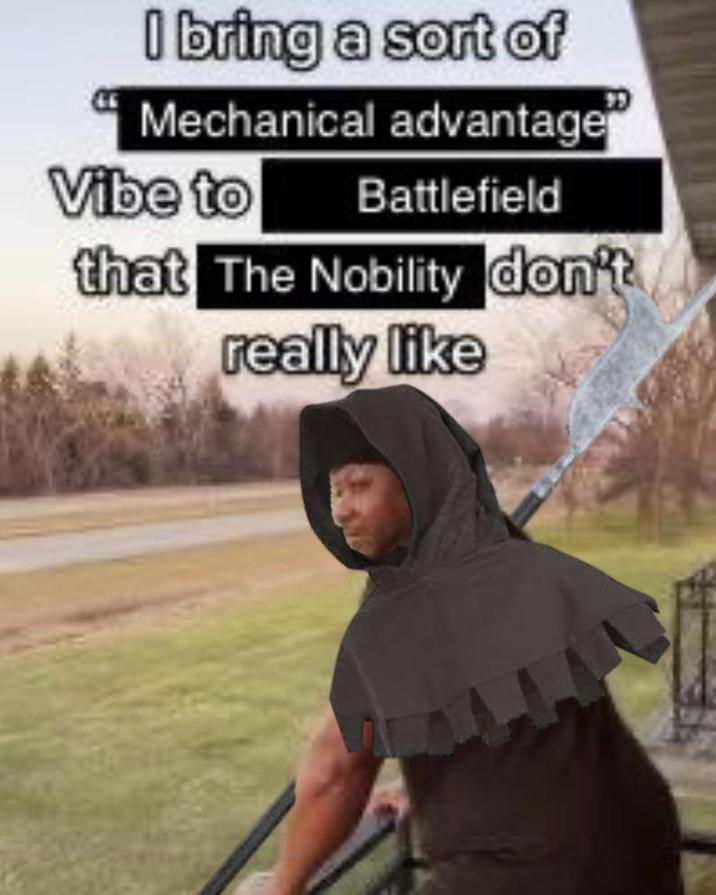 I bring a sort of Mechanical advantage" Vibe to Battlefield that The Nobility don't really like