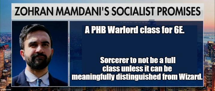 imgilip.com ZOHRAN MAMDANI'S SOCIALIST PROMISES A PHB Warlord class for 6E. Sorcerer to not be a full class unless it can be meaningfully distinguished from Wizard.