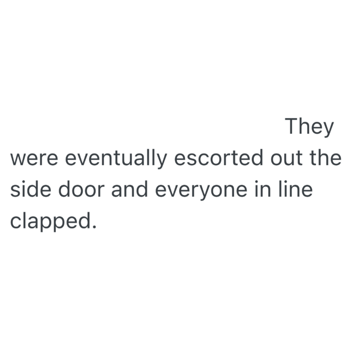 They were eventually escorted out the side door and everyone in line clapped.