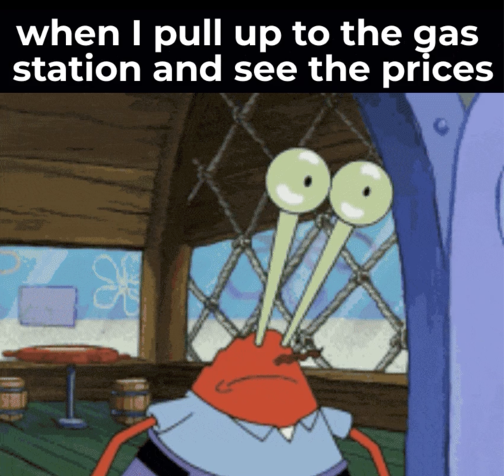 when I pull up to the gas station and see the prices O