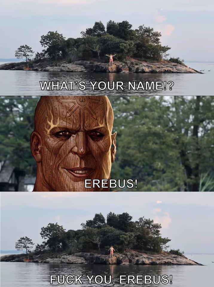 WHAT'S YOUR NAME!? us EREBUS! F--- YOU, EREBUS!