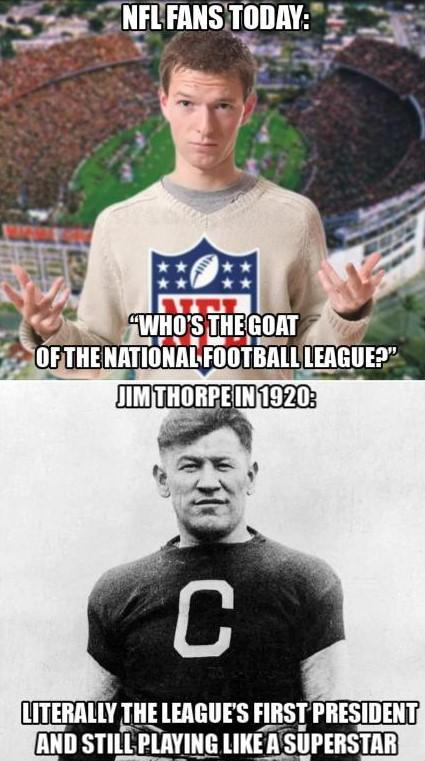 NFL FANS TODAY: "WHO'S THE GOAT OF THE NATIONAL FOOTBALL LEAGUE?" JIM THORPE IN 1920: C LITERALLY THE LEAGUE'S FIRST PRESIDENT AND STILL PLAYING LIKE A SUPERSTAR