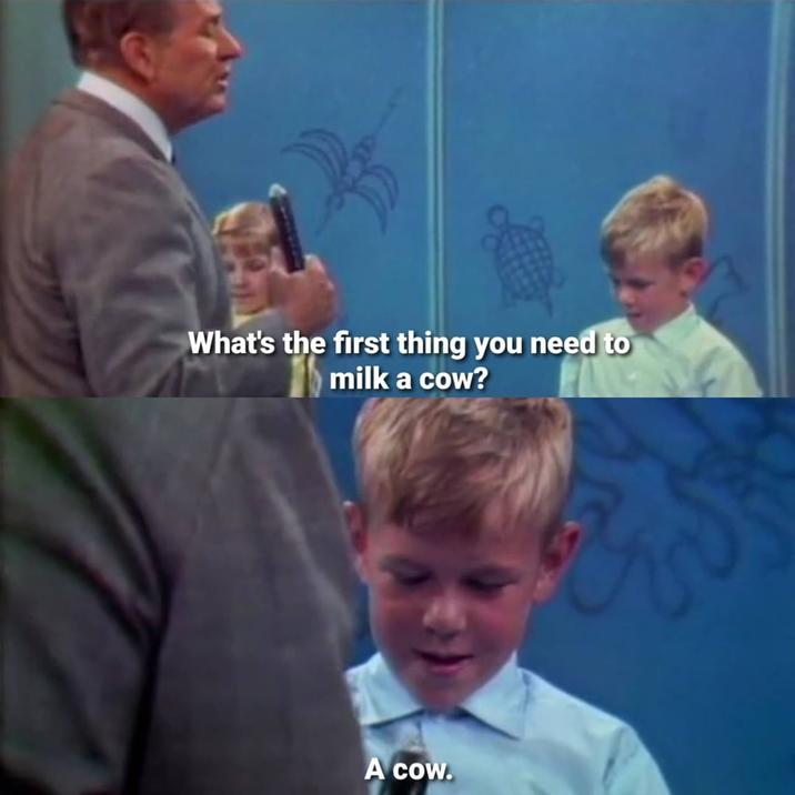 What's the first thing you need to milk a cow? A cow. ES