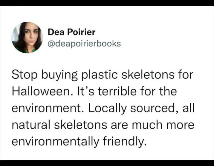 Dea Poirier @deapoirierbooks Stop buying plastic skeletons for Halloween. It's terrible for the environment. Locally sourced, all natural skeletons are much more environmentally friendly.