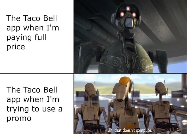 The Taco Bell app when I'm paying full price The Taco Bell app when I'm trying to use a promo C Uh, that doesn't compute.