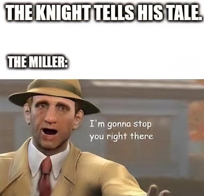THE KNIGHT TELLS HIS TALE. THE MILLER: I'm gonna stop you right there