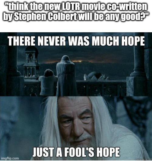 "think the new LOTR movie co-written by Stephen Colbert will be any good?" THERE NEVER WAS MUCH HOPE JUST A FOOL'S HOPE imgflip.com